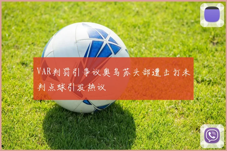 VAR判罚引争议奥乌苏头部遭击打未判点球引发热议