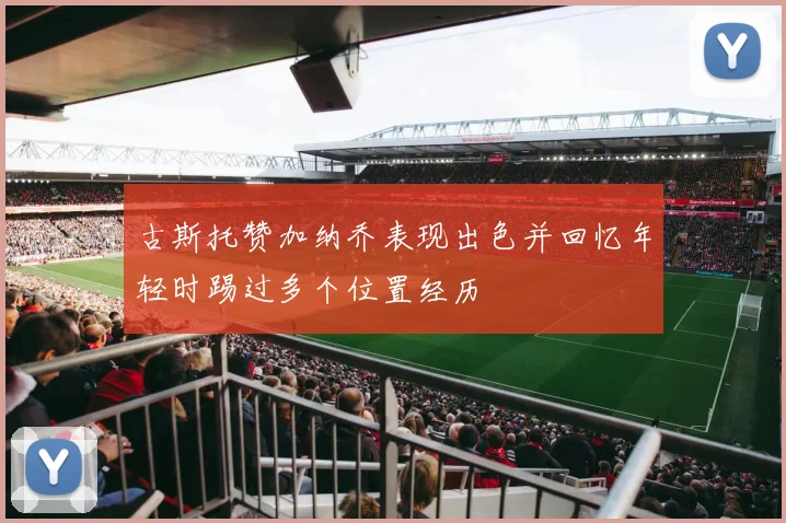 古斯托赞加纳乔表现出色并回忆年轻时踢过多个位置经历