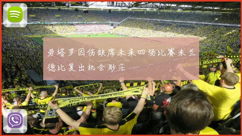 劳塔罗因伤缺席未来四场比赛米兰德比复出机会渺茫