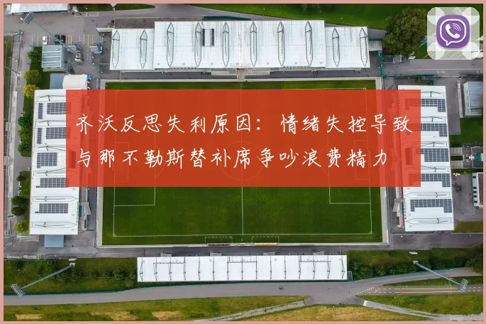 齐沃反思失利原因：情绪失控导致与那不勒斯替补席争吵浪费精力