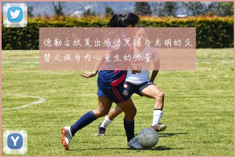 德勒古欣复出感悟黑暗与光明的交替之旅与内心重生的力量