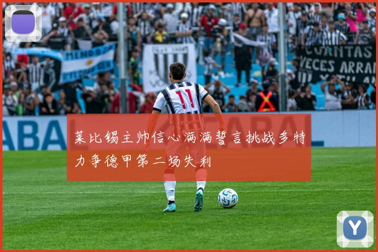 莱比锡主帅信心满满誓言挑战多特力争德甲第二场失利