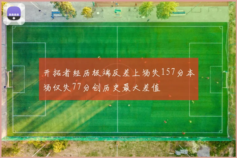 开拓者经历极端反差上场失157分本场仅失77分创历史最大差值