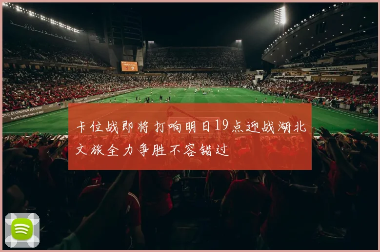 卡位战即将打响明日19点迎战湖北文旅全力争胜不容错过
